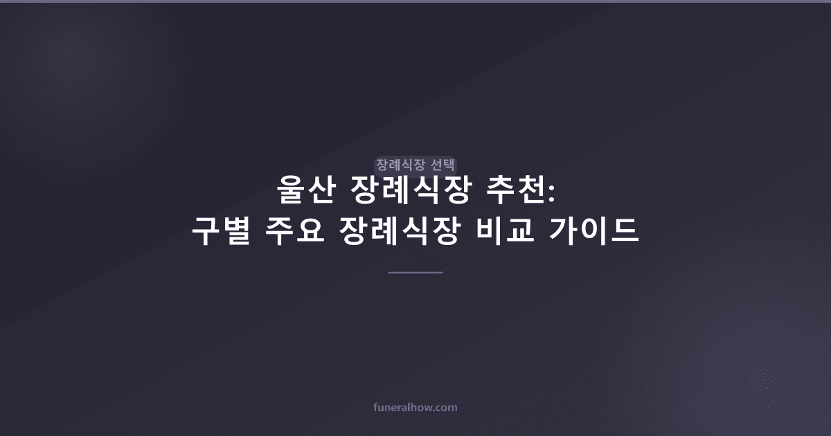 울산 장례식장 추천: 구별 주요 장례식장 비교 가이드 - 장례식장 선택 관련 이미지